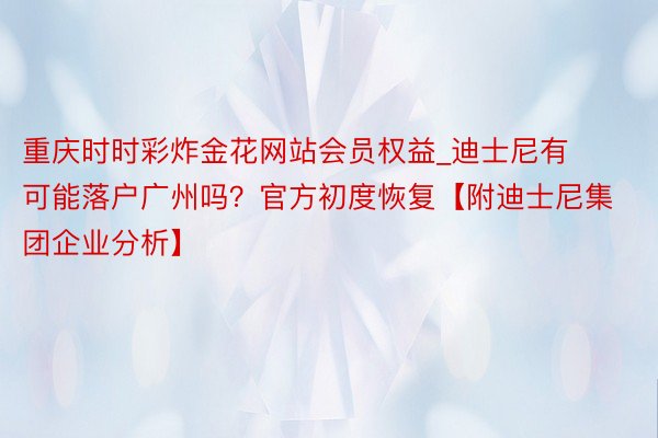 重庆时时彩炸金花网站会员权益_迪士尼有可能落户广州吗？官方初度恢复【附迪士尼集团企业分析】