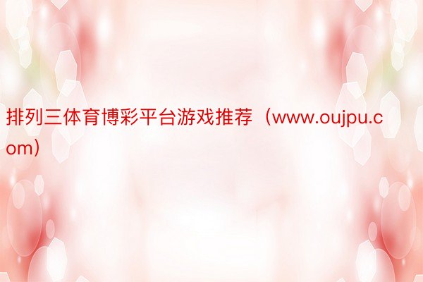 排列三体育博彩平台游戏推荐（www.oujpu.com）