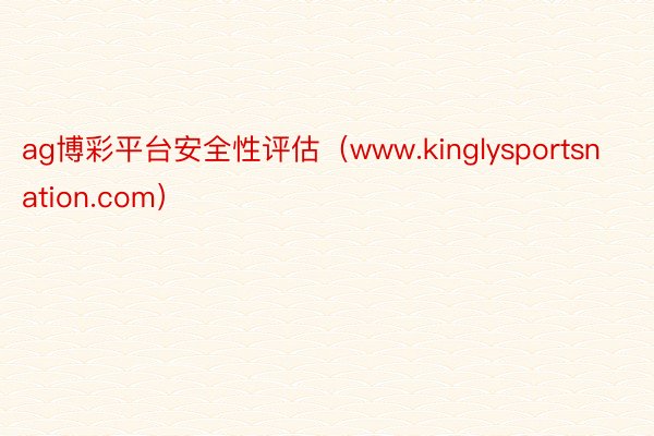 ag博彩平台安全性评估（www.kinglysportsnation.com）