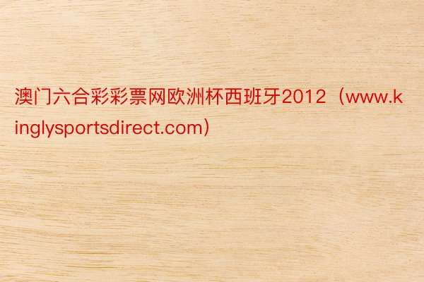 澳门六合彩彩票网欧洲杯西班牙2012（www.kinglysportsdirect.com）