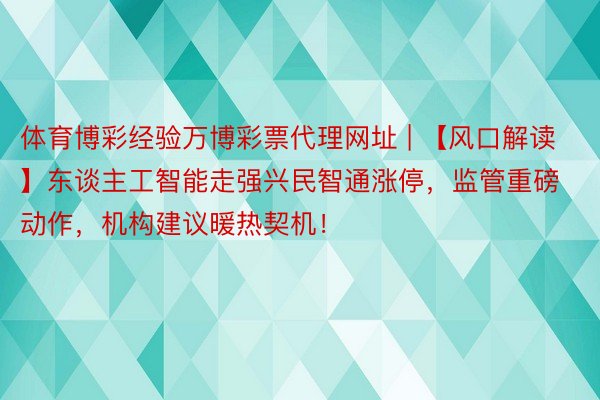 体育博彩经验万博彩票代理网址 | 【风口解读】东谈主工智能走强兴民智通涨停，监管重磅动作，机构建议暖热契机！