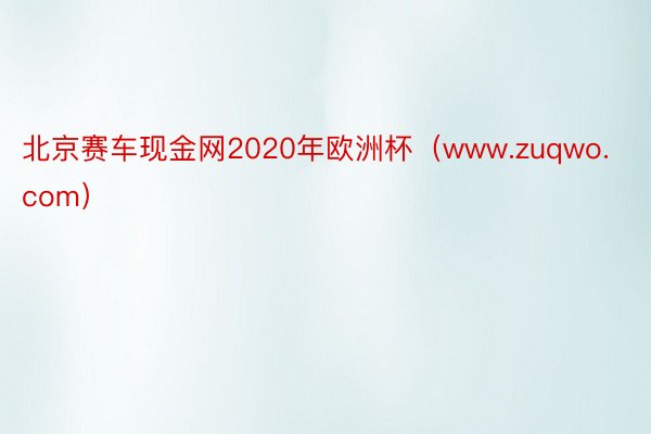 北京赛车现金网2020年欧洲杯（www.zuqwo.com）