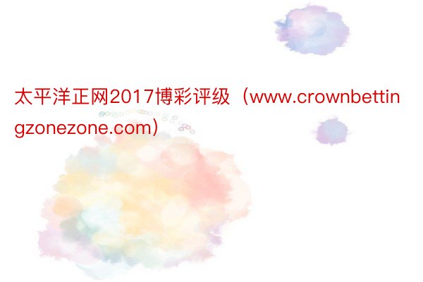 太平洋正网2017博彩评级（www.crownbettingzonezone.com）