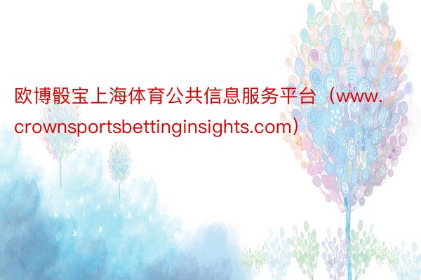 欧博骰宝上海体育公共信息服务平台（www.crownsportsbettinginsights.com）