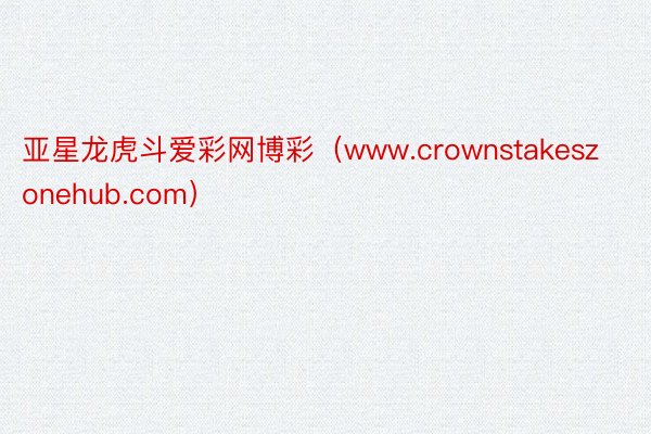 亚星龙虎斗爱彩网博彩（www.crownstakeszonehub.com）