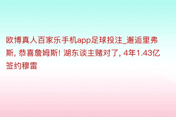 欧博真人百家乐手机app足球投注_邂逅里弗斯, 恭喜詹姆斯! 湖东谈主赌对了, 4年1.43亿签约穆雷