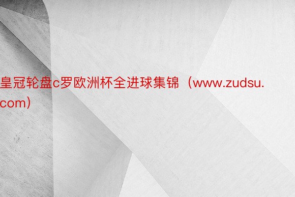 皇冠轮盘c罗欧洲杯全进球集锦（www.zudsu.com）