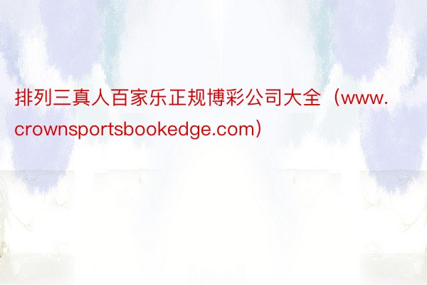 排列三真人百家乐正规博彩公司大全（www.crownsportsbookedge.com）