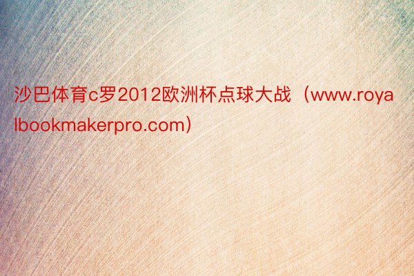 沙巴体育c罗2012欧洲杯点球大战（www.royalbookmakerpro.com）