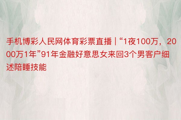 手机博彩人民网体育彩票直播 | “1夜100万，2000万1年”91年金融好意思女来回3个男客户细述陪睡技能