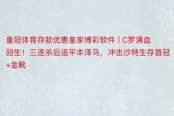 皇冠体育存款优惠皇家博彩软件 | C罗满血回生！三连杀后追平本泽马，冲击沙特生存首冠+金靴