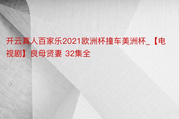 开云真人百家乐2021欧洲杯撞车美洲杯_【电视剧】良母贤妻 32集全