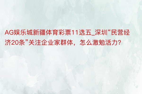 AG娱乐城新疆体育彩票11选五_深圳“民营经济20条”关注企业家群体，怎么激勉活力？