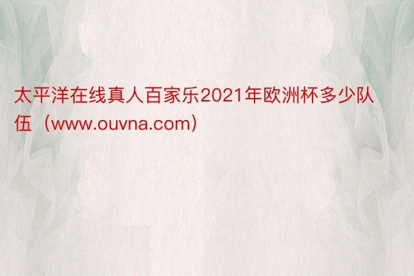 太平洋在线真人百家乐2021年欧洲杯多少队伍（www.ouvna.com）