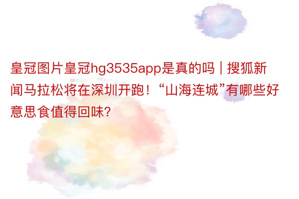 皇冠图片皇冠hg3535app是真的吗 | 搜狐新闻马拉松将在深圳开跑！“山海连城”有哪些好意思食值得回味？