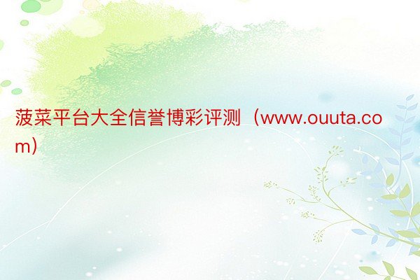 菠菜平台大全信誉博彩评测（www.ouuta.com）
