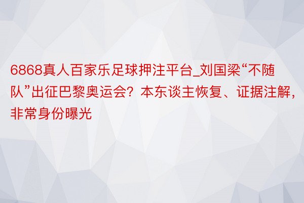 6868真人百家乐足球押注平台_刘国梁“不随队”出征巴黎奥运会？本东谈主恢复、证据注解，非常身份曝光