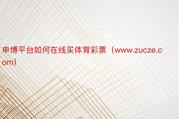 申博平台如何在线买体育彩票（www.zucze.com）