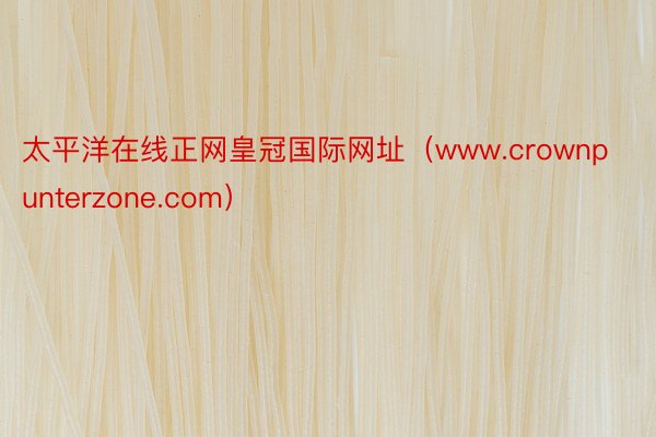 太平洋在线正网皇冠国际网址（www.crownpunterzone.com）