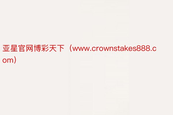 亚星官网博彩天下（www.crownstakes888.com）