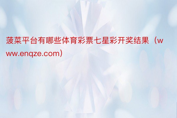 菠菜平台有哪些体育彩票七星彩开奖结果（www.enqze.com）