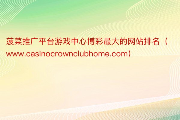 菠菜推广平台游戏中心博彩最大的网站排名（www.casinocrownclubhome.com）