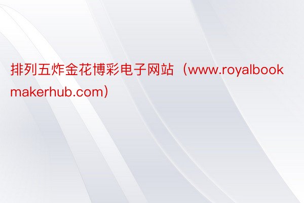 排列五炸金花博彩电子网站（www.royalbookmakerhub.com）