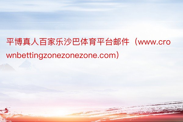 平博真人百家乐沙巴体育平台邮件（www.crownbettingzonezonezone.com）