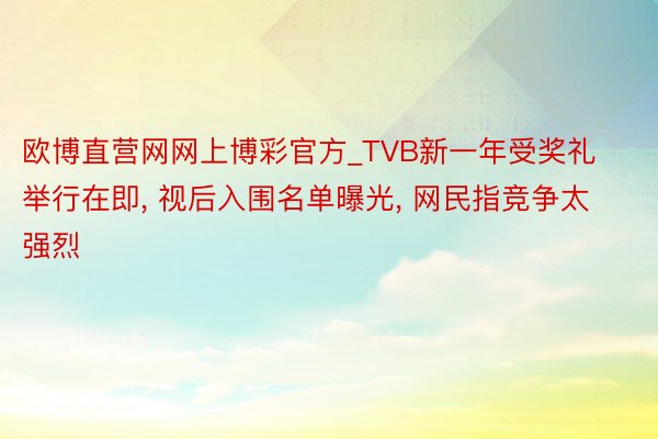 欧博直营网网上博彩官方_TVB新一年受奖礼举行在即, 视后入围名单曝光, 网民指竞争太强烈