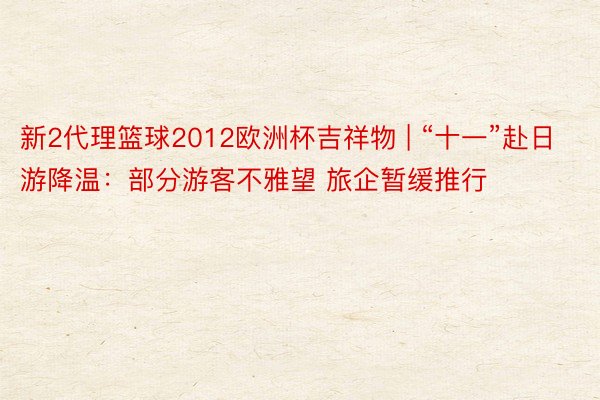 新2代理篮球2012欧洲杯吉祥物 | “十一”赴日游降温：部分游客不雅望 旅企暂缓推行