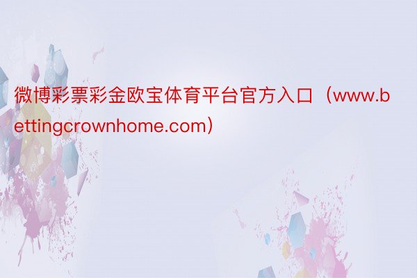 微博彩票彩金欧宝体育平台官方入口（www.bettingcrownhome.com）