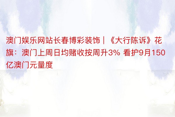 澳门娱乐网站长春博彩装饰 | 《大行陈诉》花旗：澳门上周日均赌收按周升3% 看护9月150亿澳门元量度